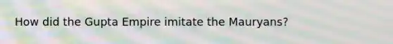 How did the Gupta Empire imitate the Mauryans?