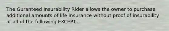 The Guranteed Insurability Rider allows the owner to purchase additional amounts of life insurance without proof of insurability at all of the following EXCEPT...