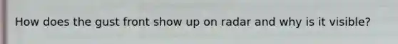 How does the gust front show up on radar and why is it visible?