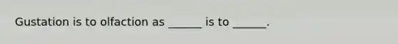 Gustation is to olfaction as ______ is to ______.