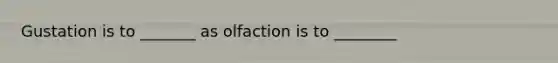 Gustation is to _______ as olfaction is to ________