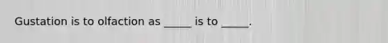 Gustation is to olfaction as _____ is to _____.