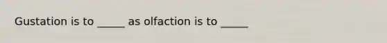 Gustation is to _____ as olfaction is to _____