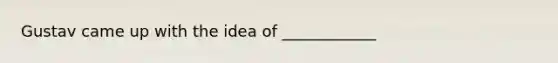 Gustav came up with the idea of ____________