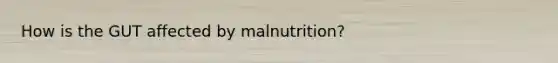 How is the GUT affected by malnutrition?