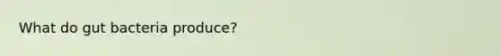 What do gut bacteria produce?