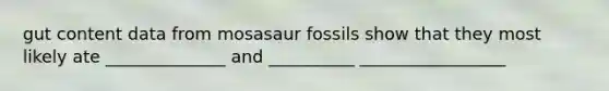 gut content data from mosasaur fossils show that they most likely ate ______________ and __________ _________________