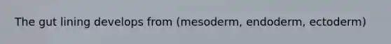 The gut lining develops from (mesoderm, endoderm, ectoderm)