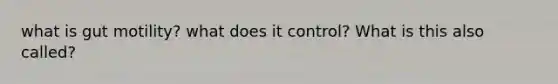 what is gut motility? what does it control? What is this also called?