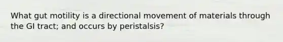 What gut motility is a directional movement of materials through the GI tract; and occurs by peristalsis?