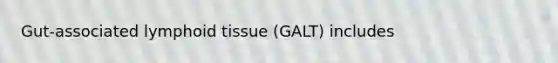 Gut-associated lymphoid tissue (GALT) includes