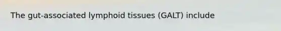 The gut-associated lymphoid tissues (GALT) include