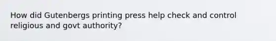 How did Gutenbergs printing press help check and control religious and govt authority?