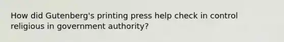 How did Gutenberg's printing press help check in control religious in government authority?