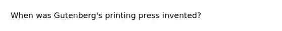 When was Gutenberg's printing press invented?