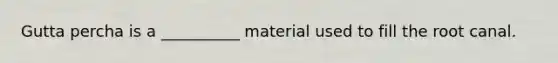 Gutta percha is a __________ material used to fill the root canal.