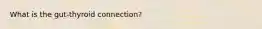 What is the gut-thyroid connection?