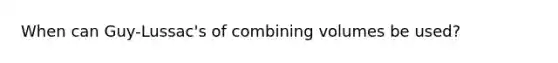 When can Guy-Lussac's of combining volumes be used?