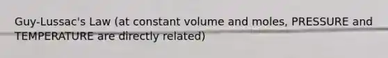 Guy-Lussac's Law (at constant volume and moles, PRESSURE and TEMPERATURE are directly related)