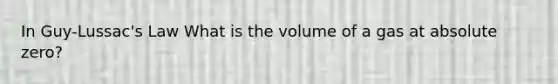 In Guy-Lussac's Law What is the volume of a gas at absolute zero?