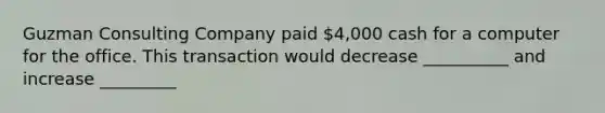 Guzman Consulting Company paid 4,000 cash for a computer for the office. This transaction would decrease __________ and increase _________