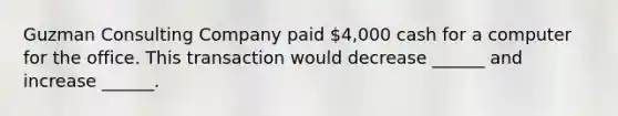 Guzman Consulting Company paid 4,000 cash for a computer for the office. This transaction would decrease ______ and increase ______.