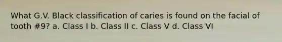 What G.V. Black classification of caries is found on the facial of tooth #9? a. Class I b. Class II c. Class V d. Class VI