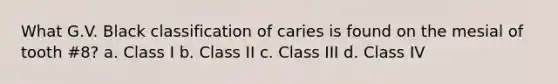 What G.V. Black classification of caries is found on the mesial of tooth #8? a. Class I b. Class II c. Class III d. Class IV