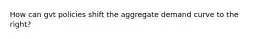 How can gvt policies shift the aggregate demand curve to the right?