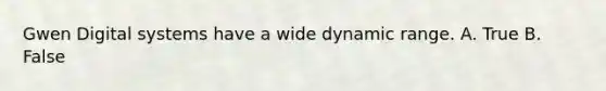 Gwen Digital systems have a wide dynamic range. A. True B. False