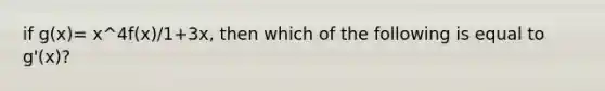 if g(x)= x^4f(x)/1+3x, then which of the following is equal to g'(x)?