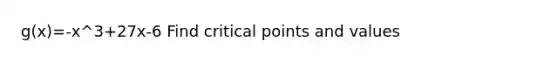 g(x)=-x^3+27x-6 Find critical points and values