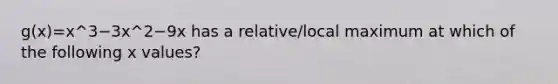 g(x)=x^3−3x^2−9x has a relative/local maximum at which of the following x values?