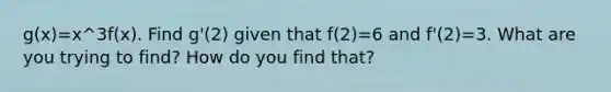 g(x)=x^3f(x). Find g'(2) given that f(2)=6 and f'(2)=3. What are you trying to find? How do you find that?