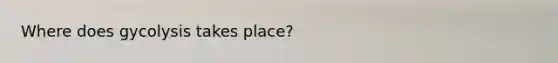 Where does gycolysis takes place?