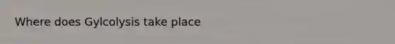 Where does Gylcolysis take place