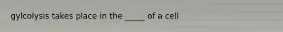 gylcolysis takes place in the _____ of a cell