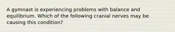 A gymnast is experiencing problems with balance and equilibrium. Which of the following cranial nerves may be causing this condition?