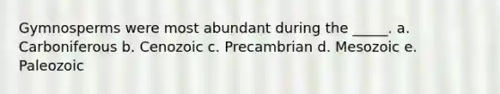 Gymnosperms were most abundant during the _____. a. Carboniferous b. Cenozoic c. Precambrian d. Mesozoic e. Paleozoic