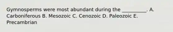 Gymnosperms were most abundant during the __________. A. Carboniferous B. Mesozoic C. Cenozoic D. Paleozoic E. Precambrian