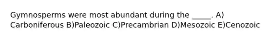 Gymnosperms were most abundant during the _____. A) Carboniferous B)Paleozoic C)Precambrian D)Mesozoic E)Cenozoic