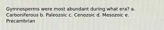 Gymnosperms were most abundant during what era? a. Carboniferous b. Paleozoic c. Cenozoic d. Mesozoic e. Precambrian