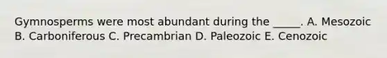 Gymnosperms were most abundant during the _____. A. Mesozoic B. Carboniferous C. Precambrian D. Paleozoic E. Cenozoic