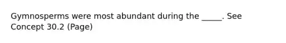Gymnosperms were most abundant during the _____. See Concept 30.2 (Page)
