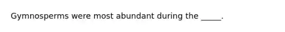 Gymnosperms were most abundant during the _____.