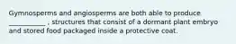 Gymnosperms and angiosperms are both able to produce ___________ , structures that consist of a dormant plant embryo and stored food packaged inside a protective coat.