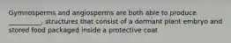 Gymnosperms and angiosperms are both able to produce __________, structures that consist of a dormant plant embryo and stored food packaged inside a protective coat