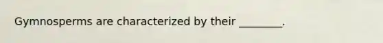 Gymnosperms are characterized by their ________.