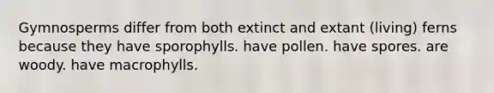 Gymnosperms differ from both extinct and extant (living) ferns because they have sporophylls. have pollen. have spores. are woody. have macrophylls.