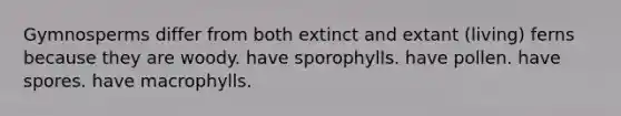 Gymnosperms differ from both extinct and extant (living) ferns because they are woody. have sporophylls. have pollen. have spores. have macrophylls.